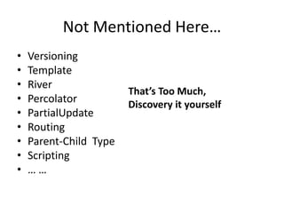 Not Mentioned Here…
•   Versioning
•   Template
•   River
                        That’s Too Much,
•   Percolator          Discovery it yourself
•   PartialUpdate
•   Routing
•   Parent-Child Type
•   Scripting
•   ……
 
