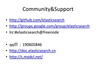 Community&Support
• http://github.com/elasticsearch
• http://groups.google.com/group/elasticsearch
• Irc:#elasticsearch@freenode

• qq群：190605846
• http://doc.elasticsearch.cn
• http://s.medcl.net/
 