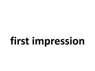 first impression
 