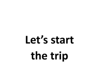 Let’s start
 the trip
 