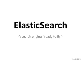 ElasticSearch
 A search engine “ready to fly”




                                  Medcl/2012/2/18
 
