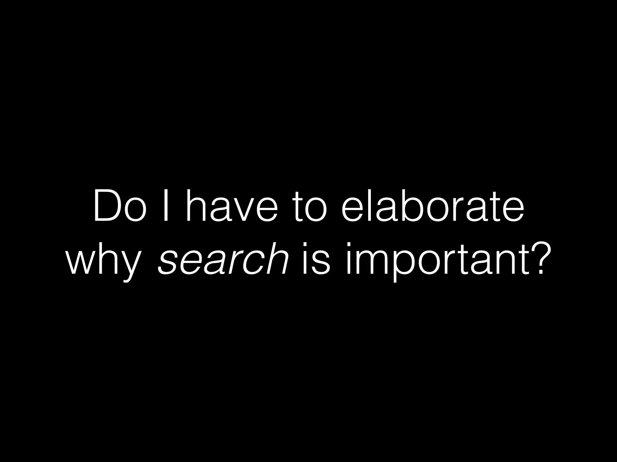Do I have to elaborate
why search is important?
 