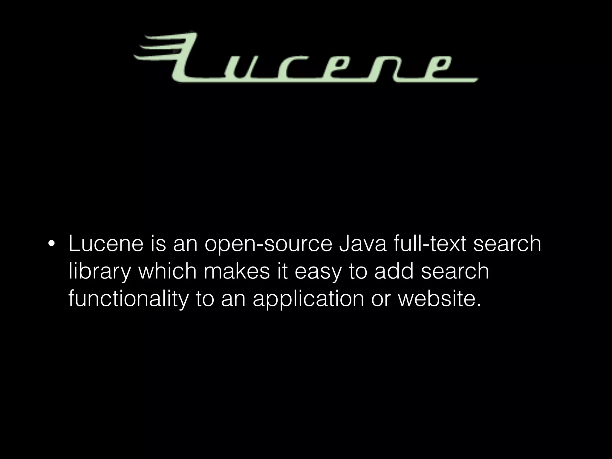 • Lucene is an open-source Java full-text search
library which makes it easy to add search
functionality to an application or website.
 