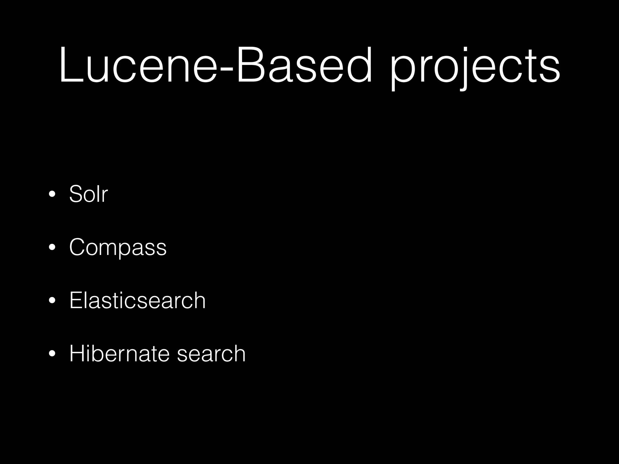 Lucene-Based projects
• Solr
• Compass
• Elasticsearch
• Hibernate search
 
