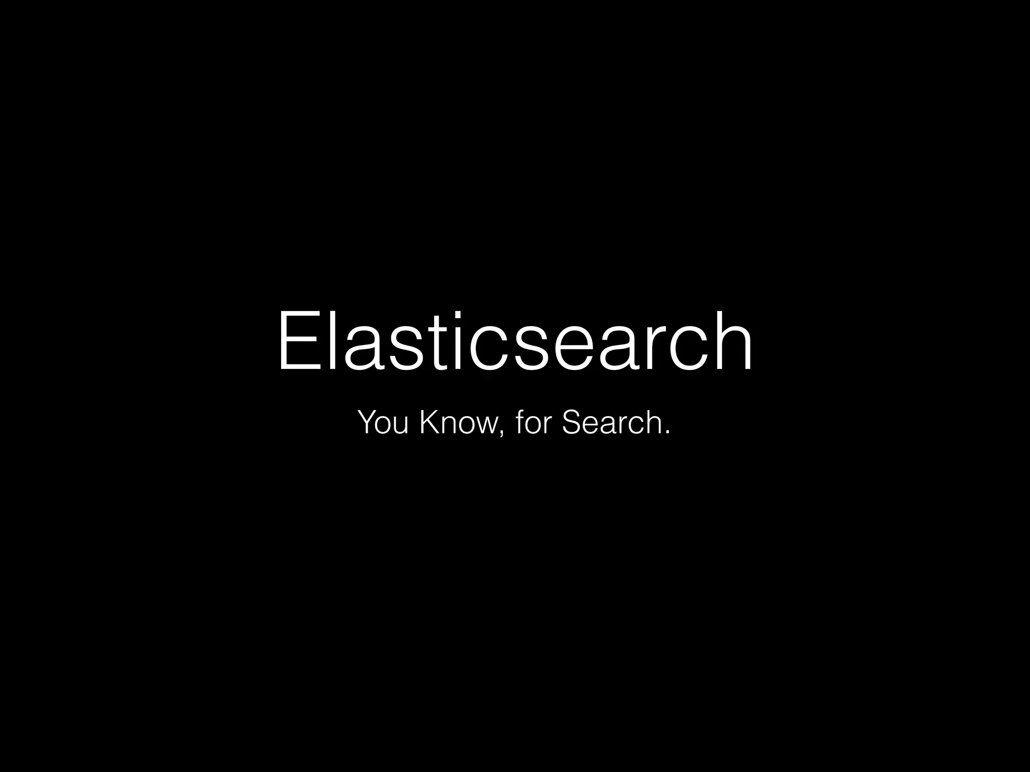 Elasticsearch
You Know, for Search.
 