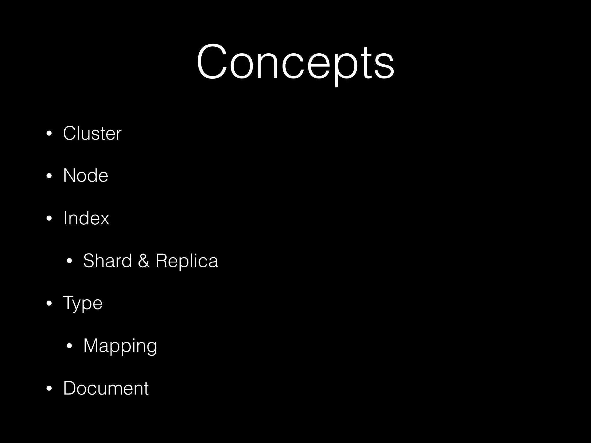 Concepts
• Cluster
• Node
• Index
• Shard & Replica
• Type
• Mapping
• Document
 