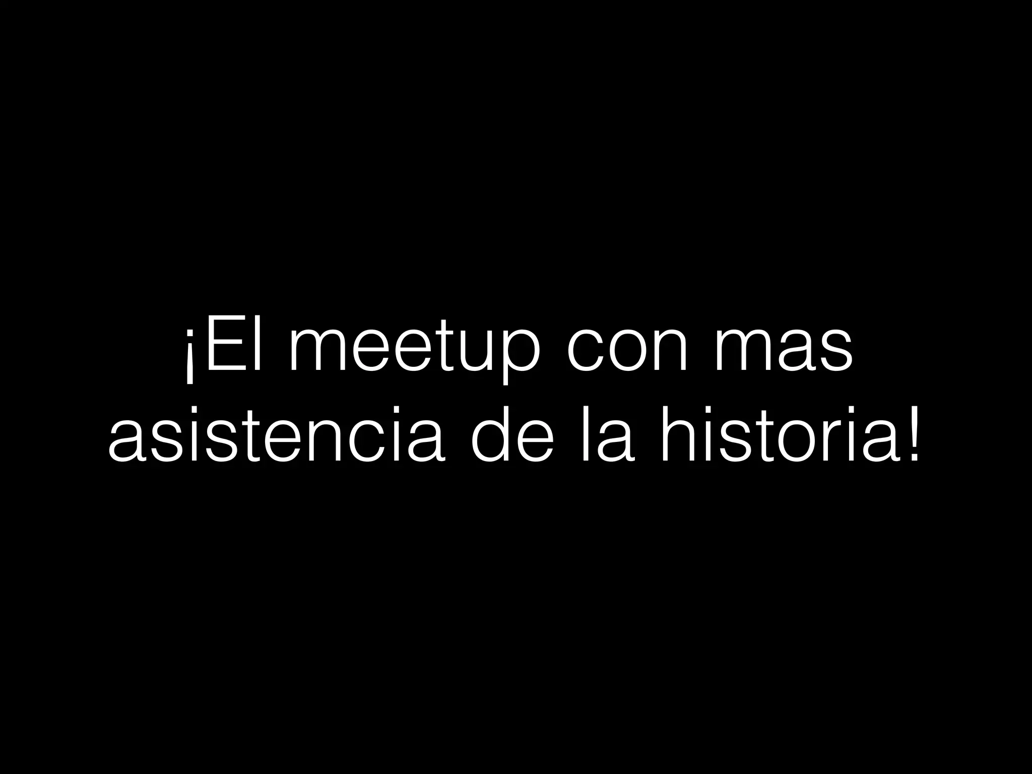 ¡El meetup con mas
asistencia de la historia!
 