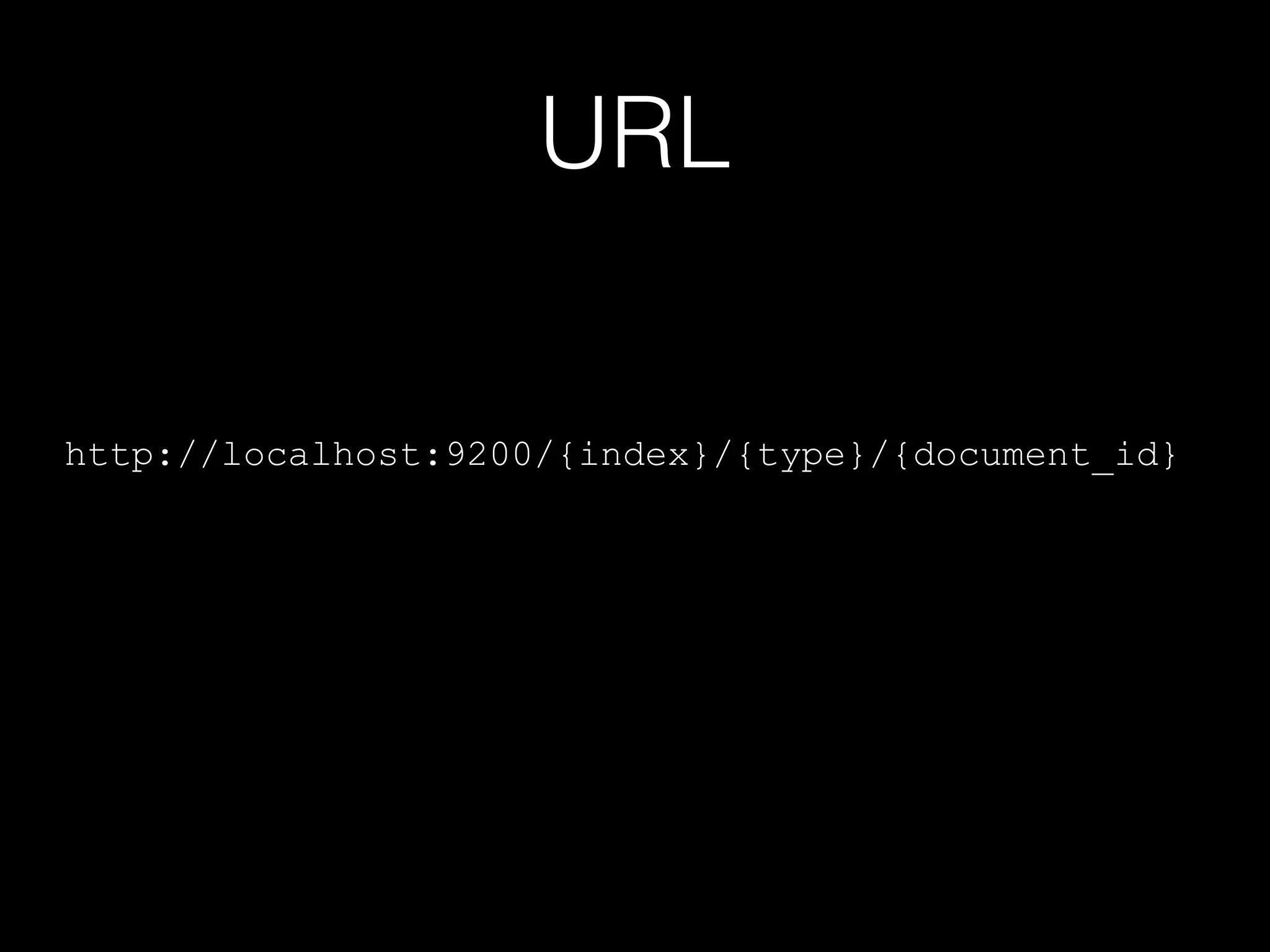 URL
http://localhost:9200/{index}/{type}/{document_id}
 