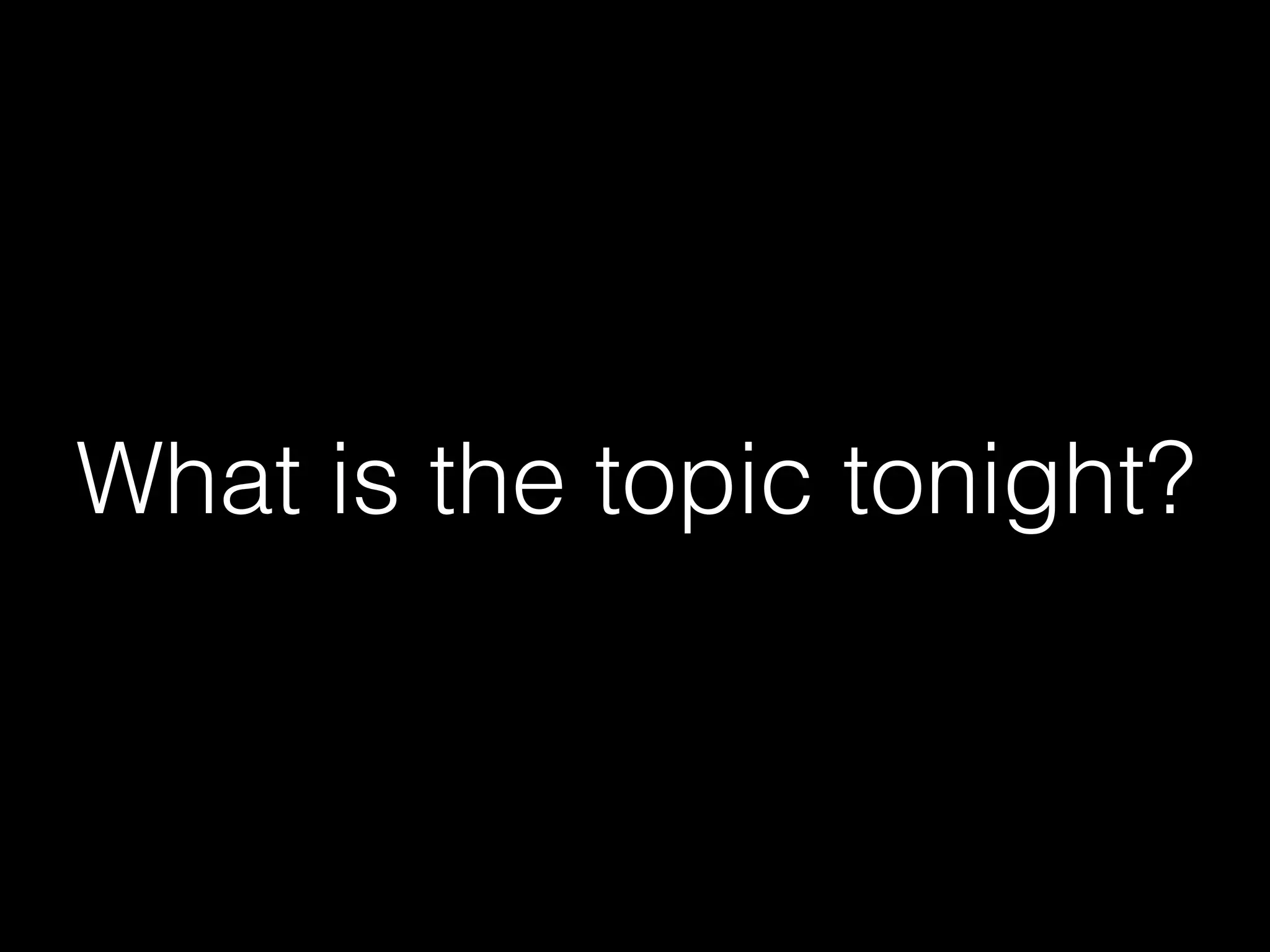 What is the topic tonight?
 