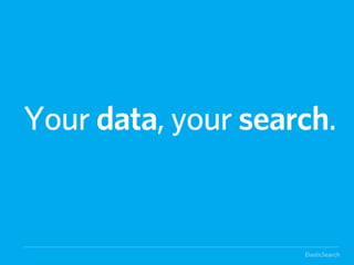 Your data, your search.


                    ElasticSearch
 