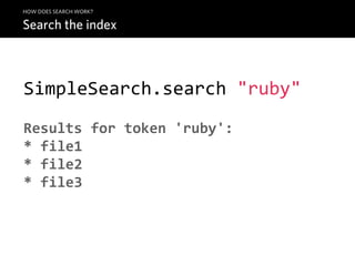 HOW DOES SEARCH WORK?

Search the index



SimpleSearch.search  "ruby"
Results  for  token  'ruby':
*  file1
*  file2
*  file3
 
