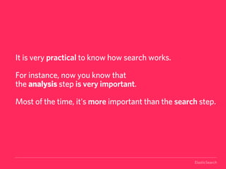 It is very practical to know how search works.

For instance, now you know that
the analysis step is very important.

Most of the time, it's more important than the search step.




                                                    ElasticSearch
 