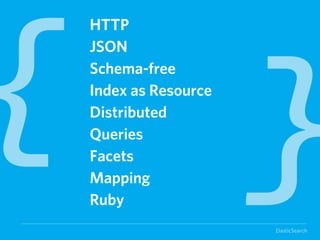 { }
HTTP
JSON
Schema-free
Index as Resource
Distributed
Queries
Facets
Mapping
Ruby
                    ElasticSearch
 