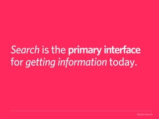 Search is the primary interface
for getting information today.



                              ElasticSearch
 
