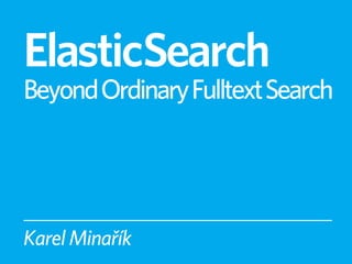 ElasticSearch
Beyond Ordinary Fulltext Search




Karel Minařík
 