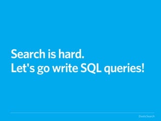 Search is hard.
Let's go write SQL queries!


                         ElasticSearch
 