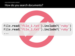 HOW DOES SEARCH WORK?

How do you search documents?




File.read('file_1.txt').include?('ruby')
File.read('file_2.txt').include?('ruby')
...
 