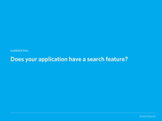 AUDIENCE POLL


Does your application have a search feature?




                                               ElasticSearch
 