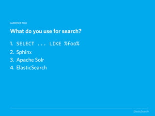 AUDIENCE POLL


What do you use for search?

1. SELECT  ...  LIKE  %foo%
2. Sphinx
3. Apache Solr
4. ElasticSearch




                              ElasticSearch
 