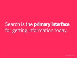 Search is the primary interface
for getting information today.



                             ElasticSearch
 
