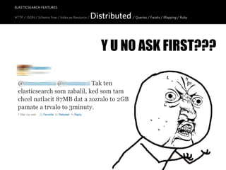 ELASTICSEARCH FEATURES

HTTP / JSON / Schema Free / Index as Resource /   Distributed / Queries / Facets / Mapping / Ruby


                                                       Y U NO ASK FIRST???
 