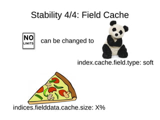 Stability 4/4: Field Cache
can be changed to
index.cache.field.type: soft
indices.fielddata.cache.size: X%
 