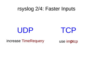 rsyslog 2/4: Faster Inputs
UDP
increase TimeRequery
TCP
use imptcp
 