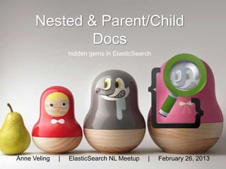 Nested & Parent/Child
              Docs
                  hidden gems in ElasticSearch




Anne Veling   |   ElasticSearch NL Meetup   |    February 26, 2013
 