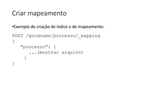 Criar mapeamento
•Exemplo de criação de índice e de mapeamento:
POST /goodname/processo/_mapping
{
"processo": {
...(mostrar arquivo)
}
}
 