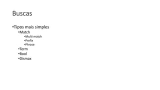 Buscas
•Tipos mais simples
•Match
•Multi match
•Prefix
•Phrase
•Term
•Bool
•Dismax
 