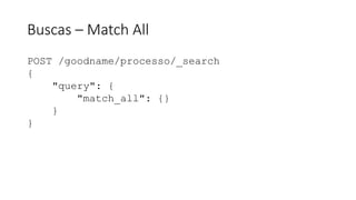 Buscas – Match All
POST /goodname/processo/_search
{
"query": {
"match_all": {}
}
}
 