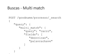 Buscas - Multi match
POST /goodname/processo/_search
{
"query": {
"multi_match": {
"query": "carro",
"fields": [
"descricao",
"palavrachave"
]
}
}
 