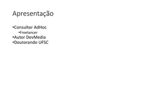 Apresentação
•Consultor AdHoc
•Freelancer
•Autor DevMedia
•Doutorando UFSC
 