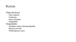 Buscas
•Tipos de busca
•Item coberto
•Endereço
•Auto complete
•Geográfico
•Importante:
•Também utiliza o XContentBuilder
•Retorno em hits
•Ordenado por score
 