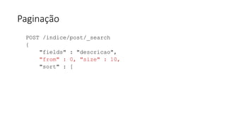 Paginação
POST /indice/post/_search
{
"fields" : "descricao",
"from" : 0, "size" : 10,
"sort" : [
 