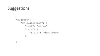 Suggestions
…
"suggest": {
"my-suggestion": {
"text": "carro",
"term": {
"field": "descricao"
}
}
}
 