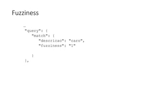 Fuzziness
…
"query": {
"match": {
"descricao": "caro",
"fuzziness": "1"
}
},
 