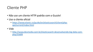 Cliente PHP
• Não use um cliente HTTP padrão com o Guzzle!
• Use o cliente oficial
• https://www.elastic.co/guide/en/elasticsearch/client/php-
api/current/index.html
• Vide
• http://www.devmedia.com.br/elasticsearch-desenvolvendo-big-data-com-
php/31609
 
