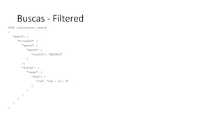 Buscas - Filtered
POST /indice/post/_search
{
"query": {
"filtered": {
"query": {
"match": {
"relator": "ANTONIO"
}
},
"filter": {
"range": {
“data": {
“lte": "now - 1d / d"
}
}
}
}
}
}
 