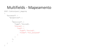 Multifields - Mapeamento
POST /indice/post/_mapping
{
"processo": {
"properties": {
…
"descricao": {
"type": "string",
"fields": {
"raw": {
"type": "string",
"index": "not_analyzed"
}
}
},
…
}
}
 
