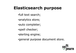 Elasticsearch purpose
•full text search;
•analytics store;
•auto completer;
•spell checker;
•alerting engine;
•general purpose document store.
 