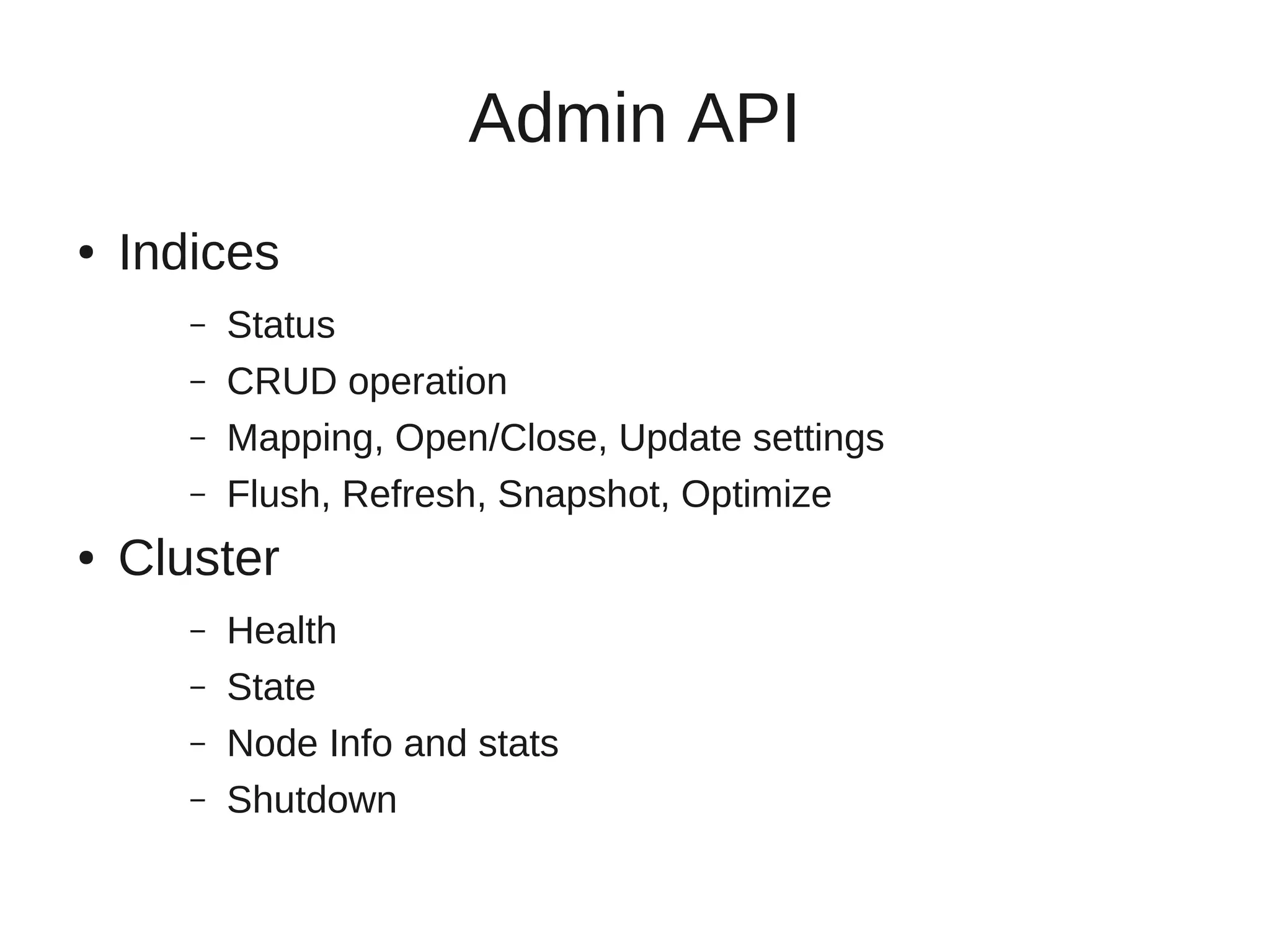 Admin API
●   Indices
       –   Status
       –   CRUD operation
       –   Mapping, Open/Close, Update settings
       –   Flush, Refresh, Snapshot, Optimize
●   Cluster
       –   Health
       –   State
       –   Node Info and stats
       –   Shutdown
 