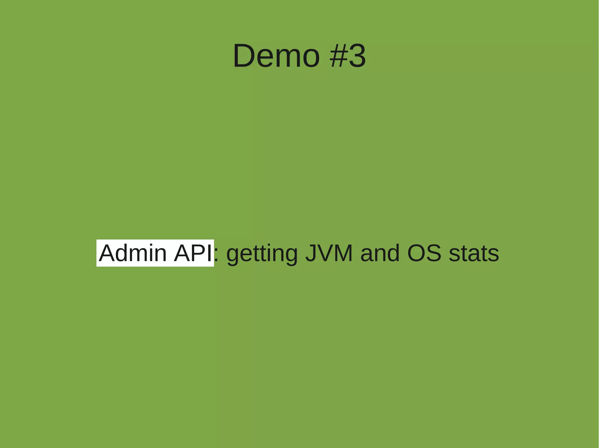 Demo #3




Admin API: getting JVM and OS stats
 