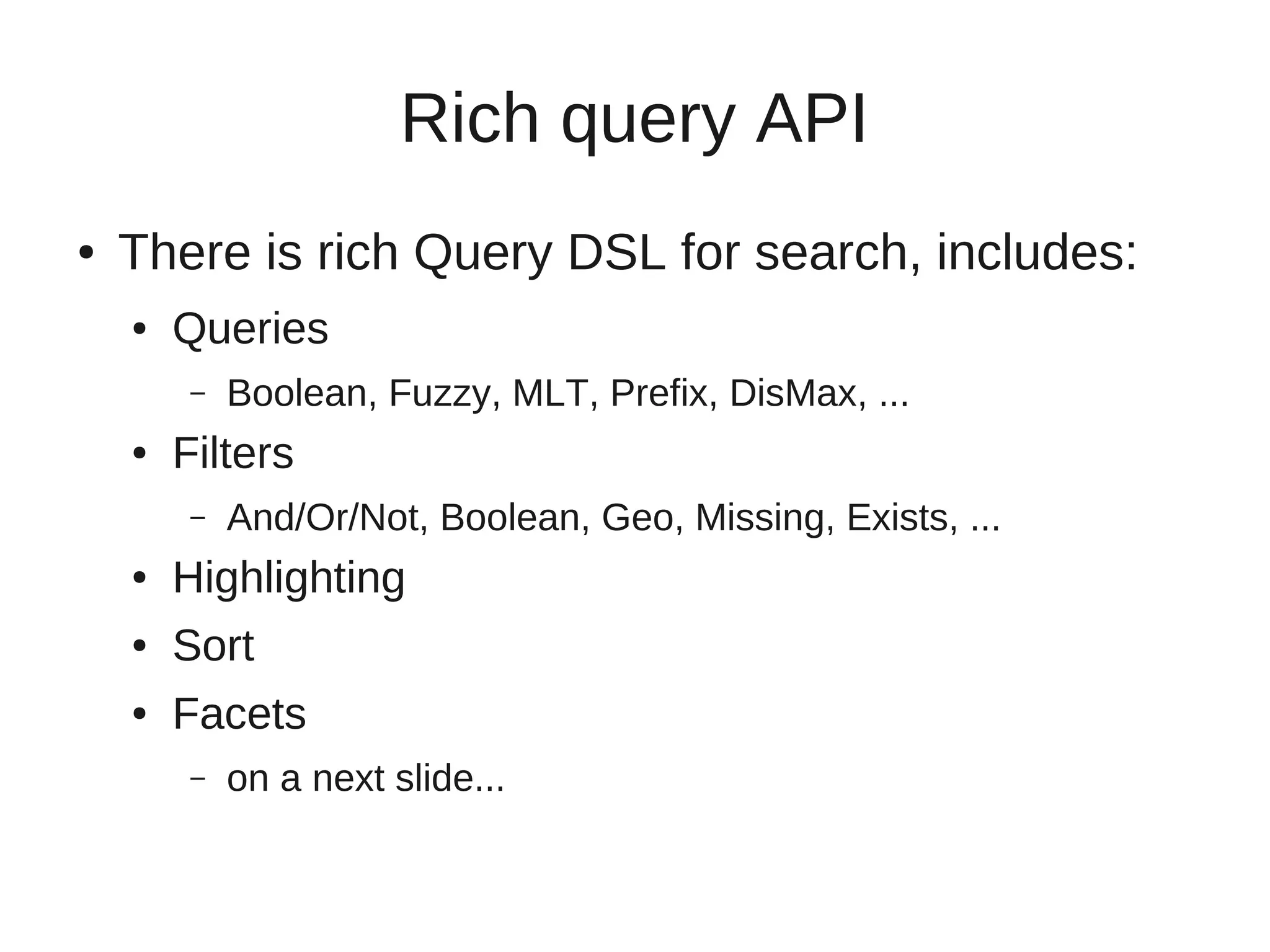 Rich query API
●   There is rich Query DSL for search, includes:
    ●   Queries
         –   Boolean, Fuzzy, MLT, Prefix, DisMax, ...
    ●   Filters
         –   And/Or/Not, Boolean, Geo, Missing, Exists, ...
    ●   Highlighting
    ●   Sort
    ●   Facets
         –   on a next slide...
 