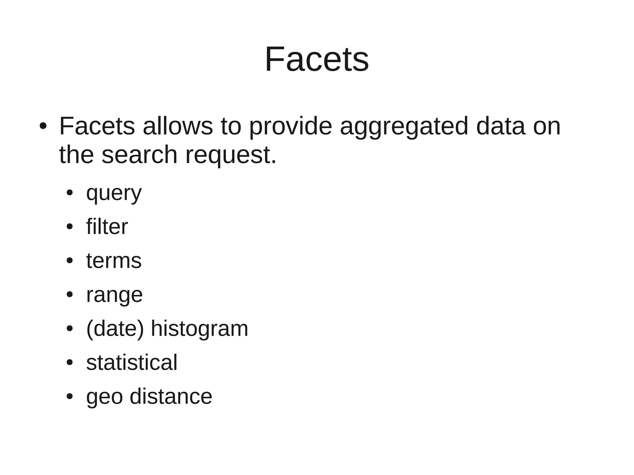Facets
●   Facets allows to provide aggregated data on
    the search request.
    ●   query
    ●   filter
    ●   terms
    ●   range
    ●   (date) histogram
    ●   statistical
    ●   geo distance
 
