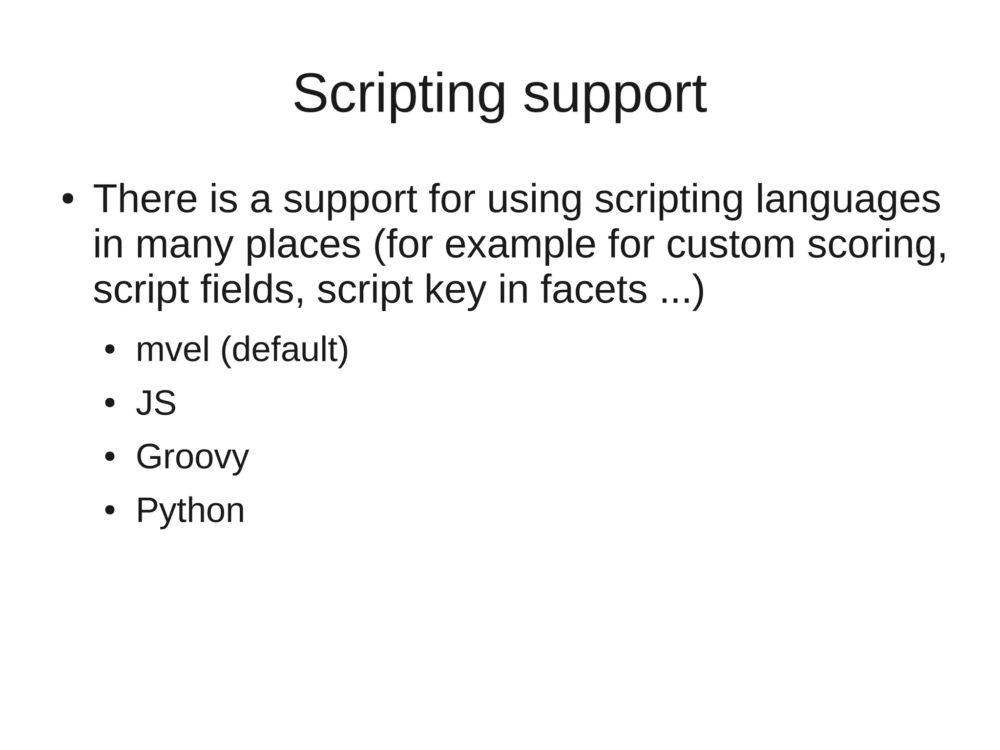 Scripting support
●   There is a support for using scripting languages
    in many places (for example for custom scoring,
    script fields, script key in facets ...)
    ●   mvel (default)
    ●   JS
    ●   Groovy
    ●   Python
 