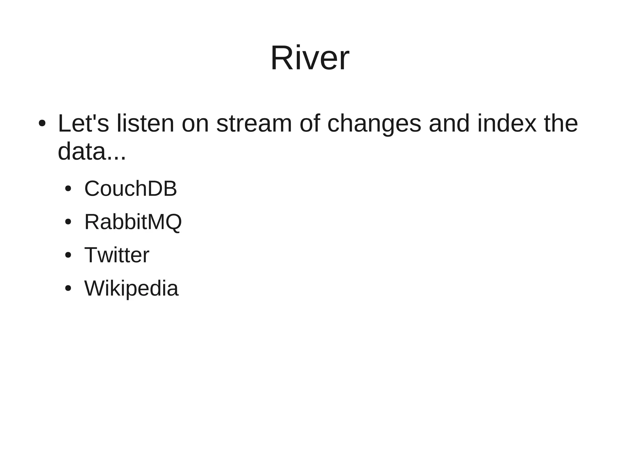 River
●   Let's listen on stream of changes and index the
    data...
    ●   CouchDB
    ●   RabbitMQ
    ●   Twitter
    ●   Wikipedia
 