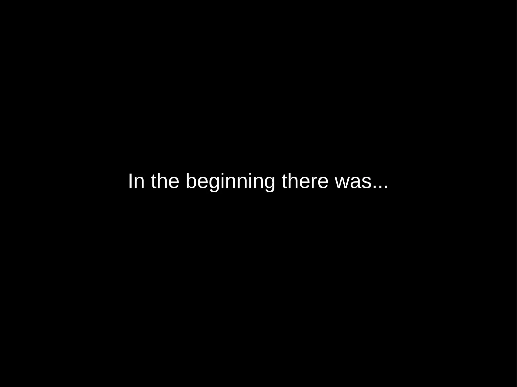 In the beginning there was...
 