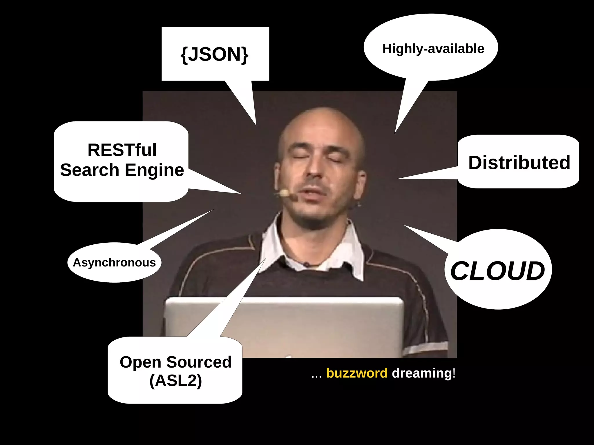 Highly-available
                {JSON}



   RESTful
Search Engine                                     Distributed




                                              CLOUD
 Asynchronous




       Open Sourced
                         ... buzzword dreaming!
          (ASL2)
 