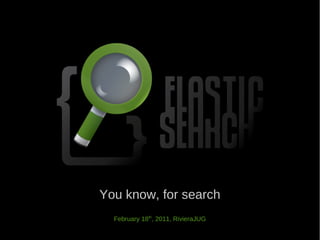 You know, for search
  February 18th, 2011, RivieraJUG
 